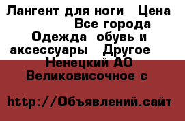 Лангент для ноги › Цена ­ 4 000 - Все города Одежда, обувь и аксессуары » Другое   . Ненецкий АО,Великовисочное с.